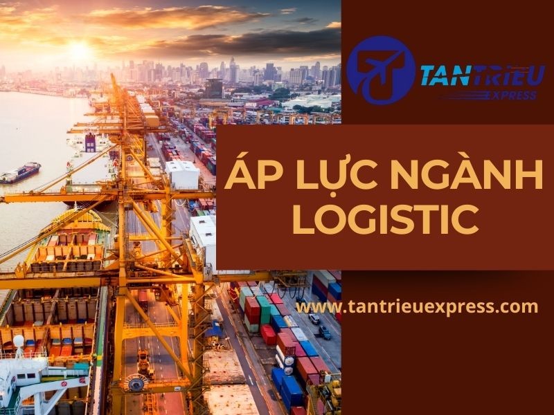 Tại sao ngành Logistic luôn đối mặt với áp lực?